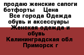 продаю женские сапоги-ботфорты. › Цена ­ 2 300 - Все города Одежда, обувь и аксессуары » Женская одежда и обувь   . Калининградская обл.,Приморск г.